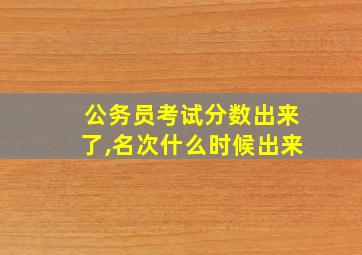 公务员考试分数出来了,名次什么时候出来