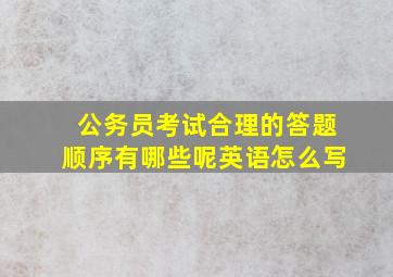 公务员考试合理的答题顺序有哪些呢英语怎么写