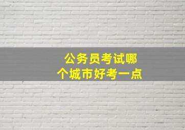 公务员考试哪个城市好考一点