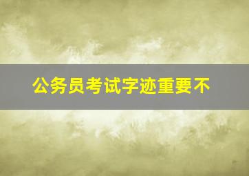 公务员考试字迹重要不