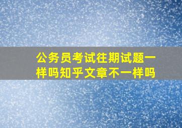 公务员考试往期试题一样吗知乎文章不一样吗