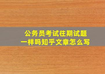 公务员考试往期试题一样吗知乎文章怎么写