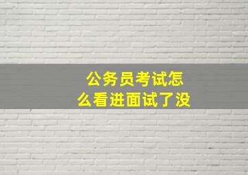 公务员考试怎么看进面试了没