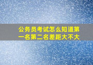 公务员考试怎么知道第一名第二名差距大不大