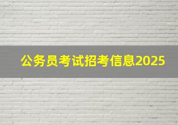 公务员考试招考信息2025