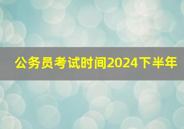 公务员考试时间2024下半年