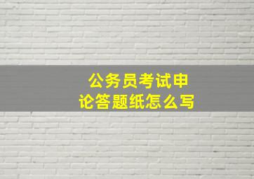 公务员考试申论答题纸怎么写