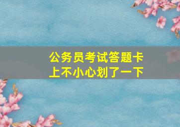 公务员考试答题卡上不小心划了一下