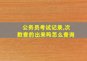 公务员考试记录,次数查的出来吗怎么查询