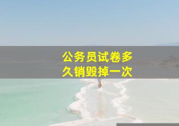 公务员试卷多久销毁掉一次