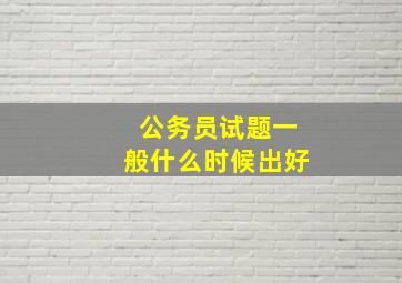 公务员试题一般什么时候出好