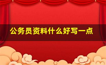 公务员资料什么好写一点