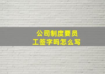 公司制度要员工签字吗怎么写