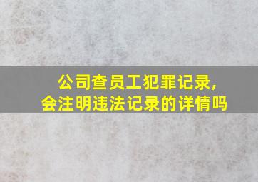 公司查员工犯罪记录,会注明违法记录的详情吗