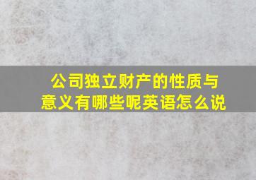 公司独立财产的性质与意义有哪些呢英语怎么说