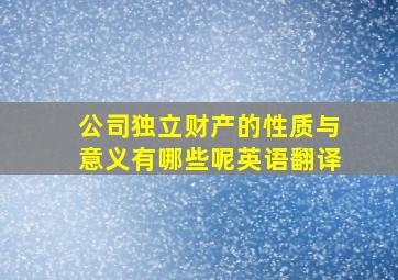 公司独立财产的性质与意义有哪些呢英语翻译