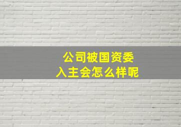 公司被国资委入主会怎么样呢