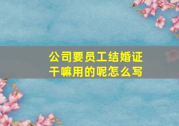 公司要员工结婚证干嘛用的呢怎么写