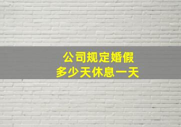 公司规定婚假多少天休息一天