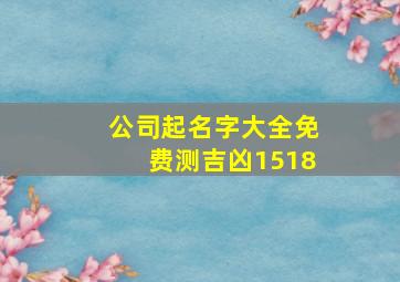 公司起名字大全免费测吉凶1518