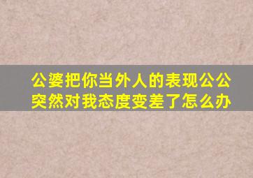 公婆把你当外人的表现公公突然对我态度变差了怎么办