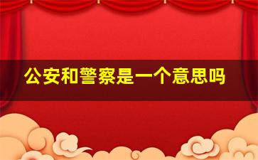 公安和警察是一个意思吗