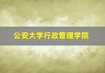 公安大学行政管理学院