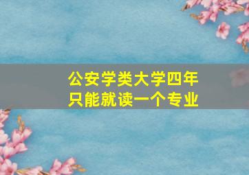 公安学类大学四年只能就读一个专业