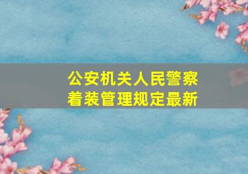 公安机关人民警察着装管理规定最新