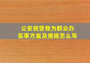 公安民警我为群众办实事方案及措施怎么写