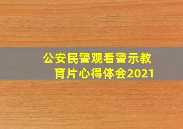 公安民警观看警示教育片心得体会2021