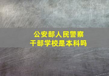 公安部人民警察干部学校是本科吗