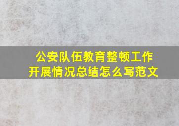 公安队伍教育整顿工作开展情况总结怎么写范文