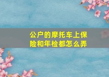 公户的摩托车上保险和年检都怎么弄