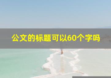 公文的标题可以60个字吗