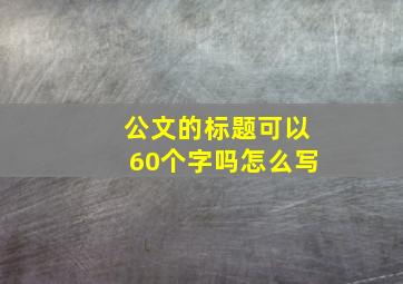 公文的标题可以60个字吗怎么写