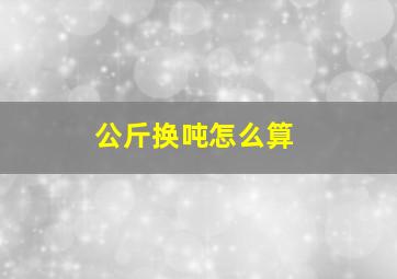 公斤换吨怎么算