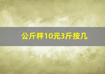 公斤秤10元3斤按几