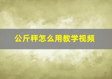 公斤秤怎么用教学视频