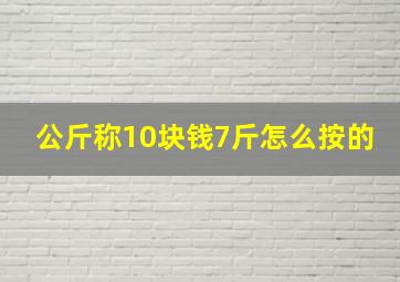 公斤称10块钱7斤怎么按的