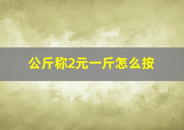 公斤称2元一斤怎么按