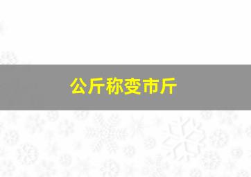 公斤称变市斤