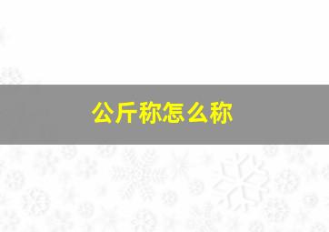 公斤称怎么称