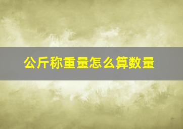 公斤称重量怎么算数量