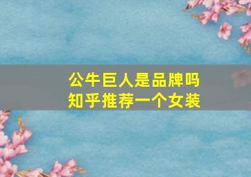 公牛巨人是品牌吗知乎推荐一个女装