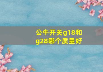 公牛开关g18和g28哪个质量好