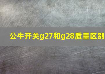 公牛开关g27和g28质量区别