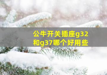 公牛开关插座g32和g37哪个好用些