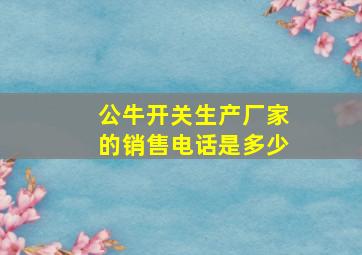 公牛开关生产厂家的销售电话是多少