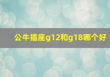 公牛插座g12和g18哪个好